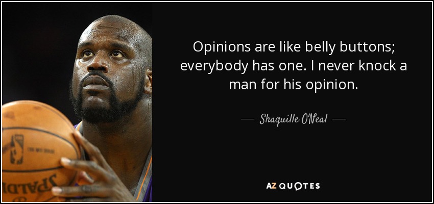 Opinions are like belly buttons; everybody has one. I never knock a man for his opinion. - Shaquille O'Neal