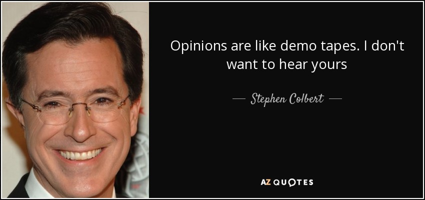 Opinions are like demo tapes. I don't want to hear yours - Stephen Colbert