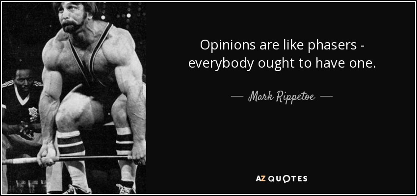 Opinions are like phasers - everybody ought to have one. - Mark Rippetoe