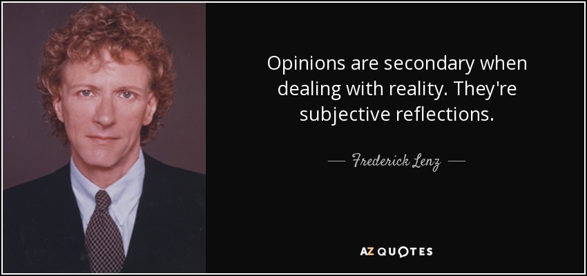 Opinions are secondary when dealing with reality. They're subjective reflections. - Frederick Lenz