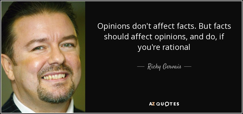 Opinions don't affect facts. But facts should affect opinions, and do, if you're rational - Ricky Gervais