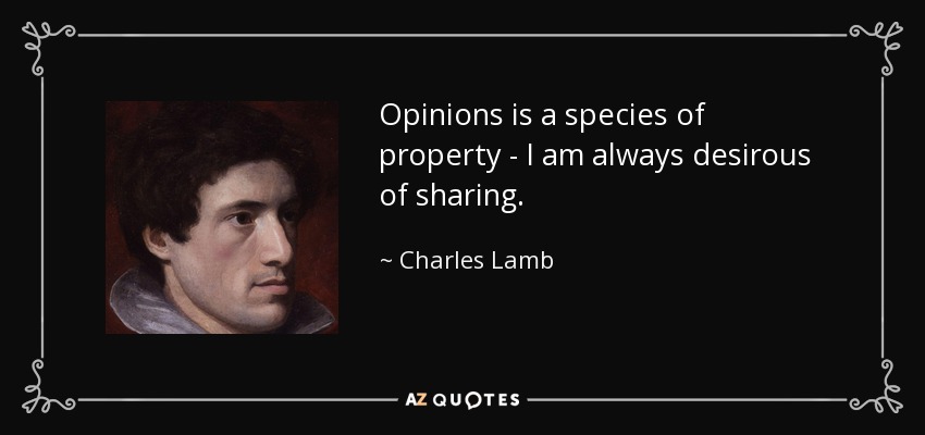 Opinions is a species of property - I am always desirous of sharing. - Charles Lamb