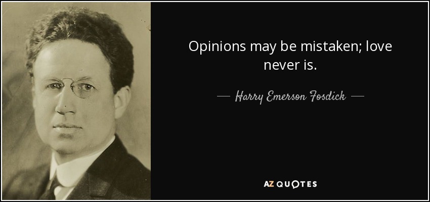 Opinions may be mistaken; love never is. - Harry Emerson Fosdick