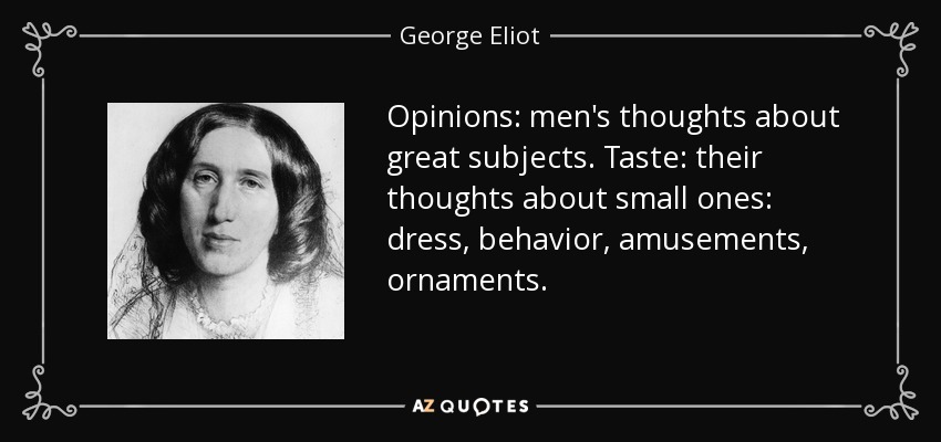 Opinions: men's thoughts about great subjects. Taste: their thoughts about small ones: dress, behavior, amusements, ornaments. - George Eliot