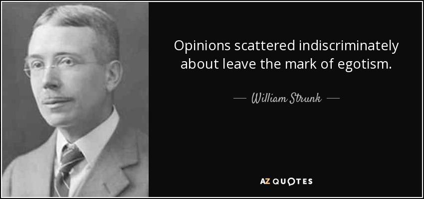 Opinions scattered indiscriminately about leave the mark of egotism. - William Strunk, Jr.