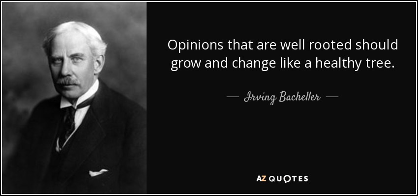 Opinions that are well rooted should grow and change like a healthy tree. - Irving Bacheller