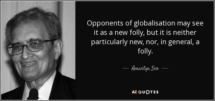 Opponents of globalisation may see it as a new folly, but it is neither particularly new, nor, in general, a folly. - Amartya Sen