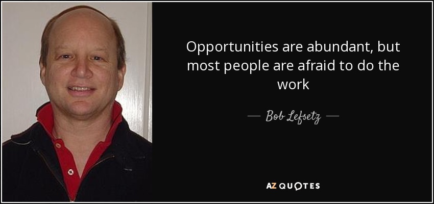 Opportunities are abundant, but most people are afraid to do the work - Bob Lefsetz