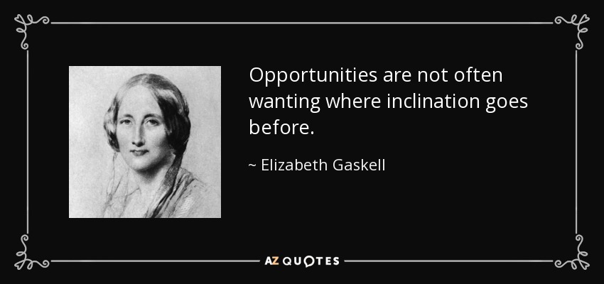 Opportunities are not often wanting where inclination goes before. - Elizabeth Gaskell