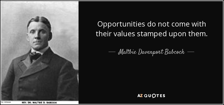 Opportunities do not come with their values stamped upon them. - Maltbie Davenport Babcock