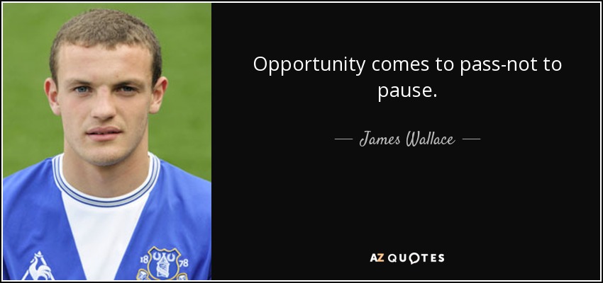 Opportunity comes to pass-not to pause. - James Wallace