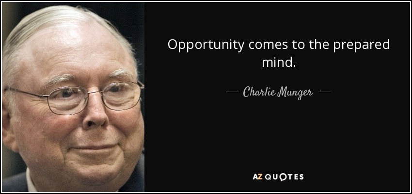Opportunity comes to the prepared mind. - Charlie Munger
