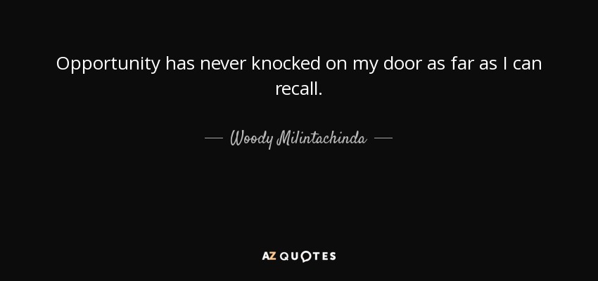 Opportunity has never knocked on my door as far as I can recall. - Woody Milintachinda