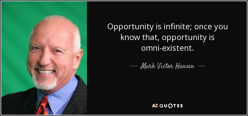 Opportunity is infinite; once you know that, opportunity is omni-existent. - Mark Victor Hansen
