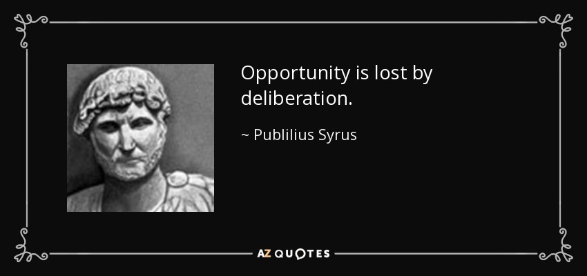 Opportunity is lost by deliberation. - Publilius Syrus