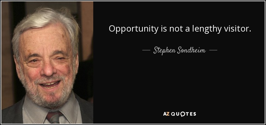 Opportunity is not a lengthy visitor. - Stephen Sondheim