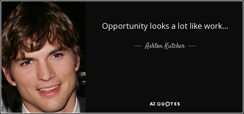 Opportunity looks a lot like work... - Ashton Kutcher