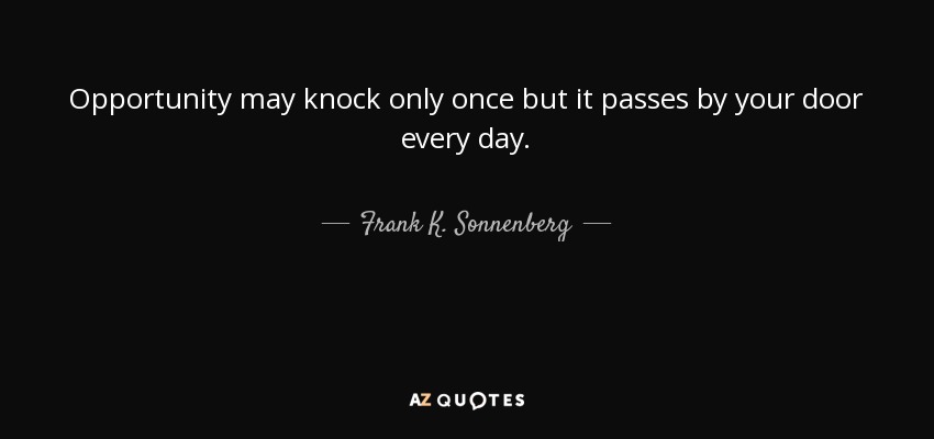 Opportunity may knock only once but it passes by your door every day. - Frank K. Sonnenberg