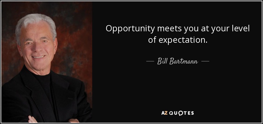 Opportunity meets you at your level of expectation. - Bill Bartmann