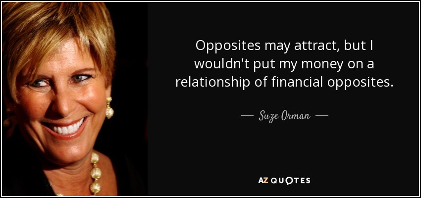 Opposites may attract, but I wouldn't put my money on a relationship of financial opposites. - Suze Orman