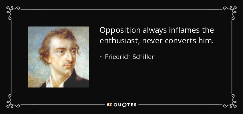 Opposition always inflames the enthusiast, never converts him. - Friedrich Schiller