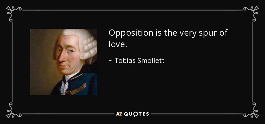Opposition is the very spur of love. - Tobias Smollett
