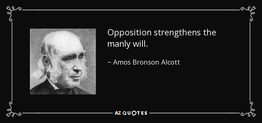 Opposition strengthens the manly will. - Amos Bronson Alcott