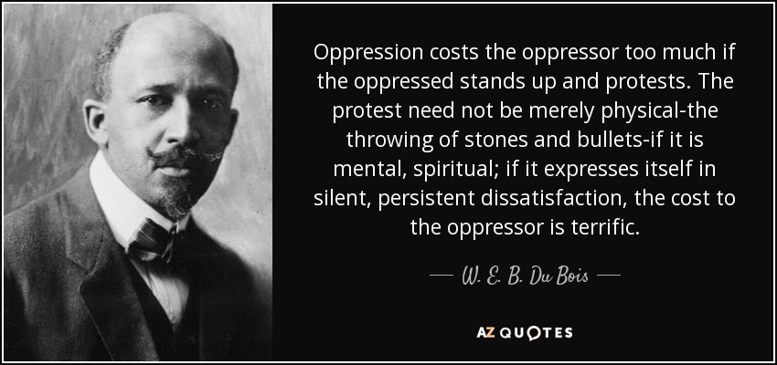 quote oppression costs the oppressor too much if the oppressed stands up and protests the w e b du bois 95 96 64