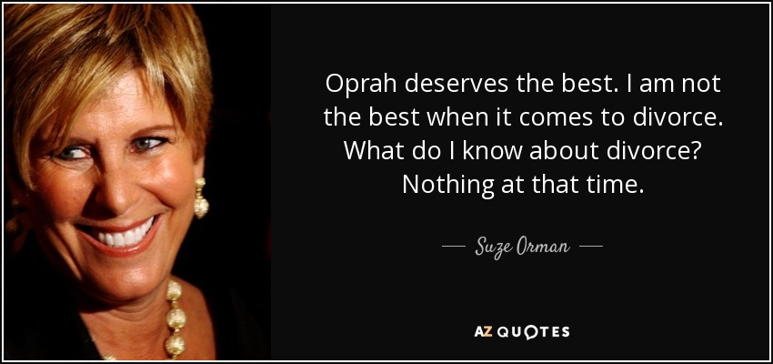 Oprah deserves the best. I am not the best when it comes to divorce. What do I know about divorce? Nothing at that time. - Suze Orman
