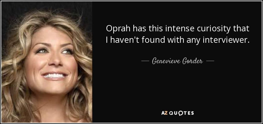 Oprah has this intense curiosity that I haven't found with any interviewer. - Genevieve Gorder