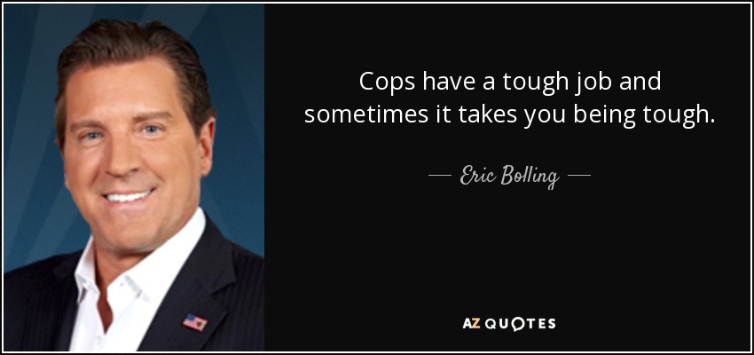 Сops have a tough job and sometimes it takes you being tough. - Eric Bolling