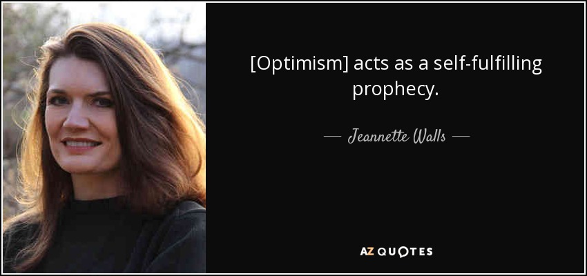 [Optimism] acts as a self-fulfilling prophecy. - Jeannette Walls