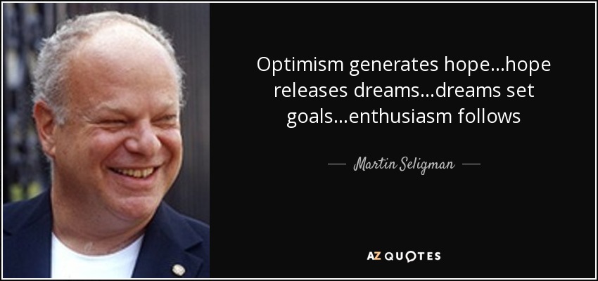 Optimism generates hope...hope releases dreams...dreams set goals...enthusiasm follows - Martin Seligman