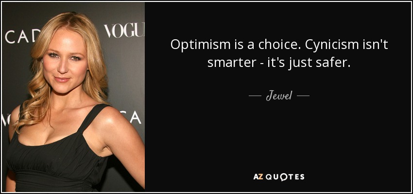 Optimism is a choice. Cynicism isn't smarter - it's just safer. - Jewel