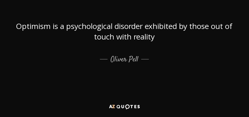 Optimism is a psychological disorder exhibited by those out of touch with reality - Oliver Pell