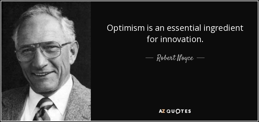 Optimism is an essential ingredient for innovation. - Robert Noyce