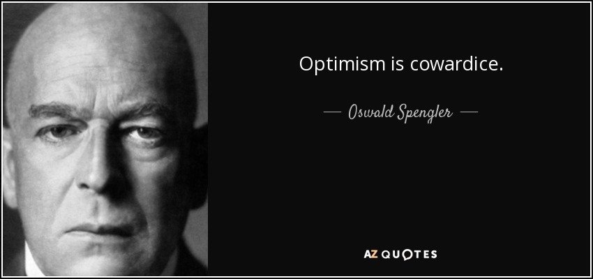 Optimism is cowardice. - Oswald Spengler