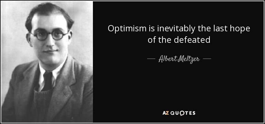 Optimism is inevitably the last hope of the defeated - Albert Meltzer