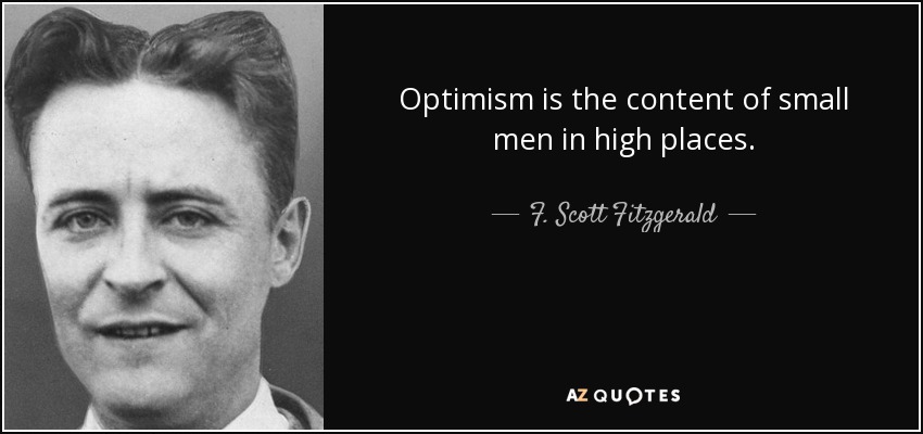 Optimism is the content of small men in high places. - F. Scott Fitzgerald
