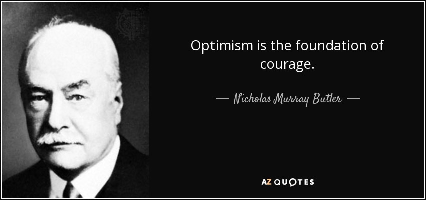 Optimism is the foundation of courage. - Nicholas Murray Butler