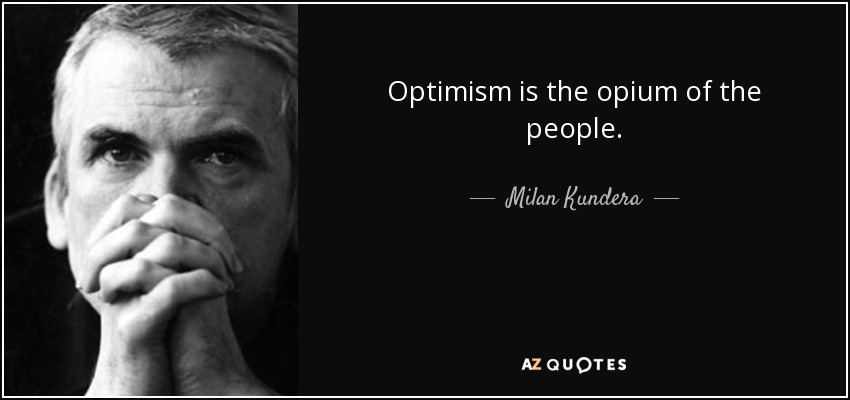 Optimism is the opium of the people. - Milan Kundera