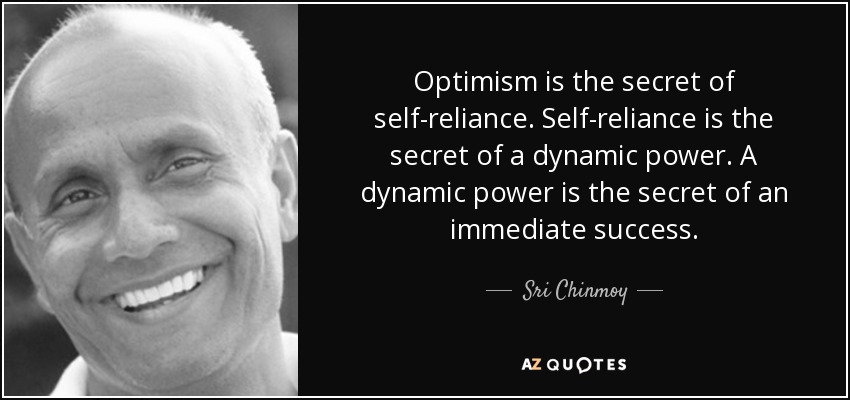 Optimism is the secret of self-reliance. Self-reliance is the secret of a dynamic power. A dynamic power is the secret of an immediate success. - Sri Chinmoy