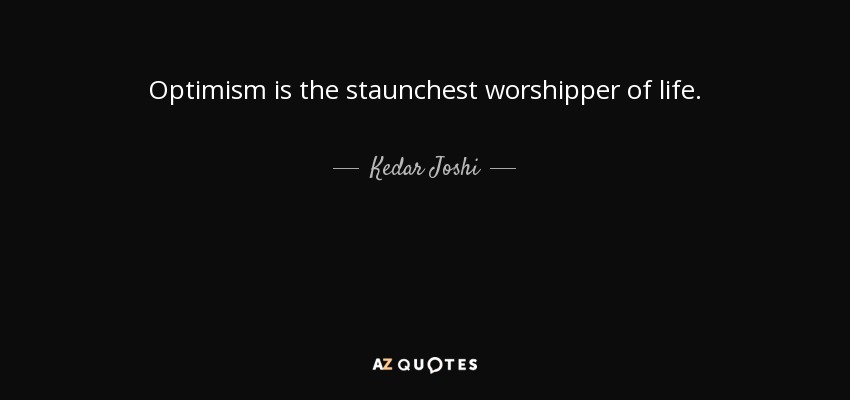 Optimism is the staunchest worshipper of life. - Kedar Joshi