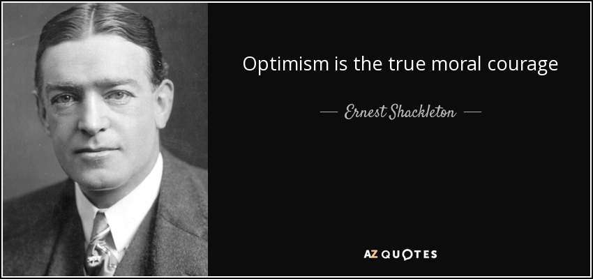 Optimism is the true moral courage - Ernest Shackleton