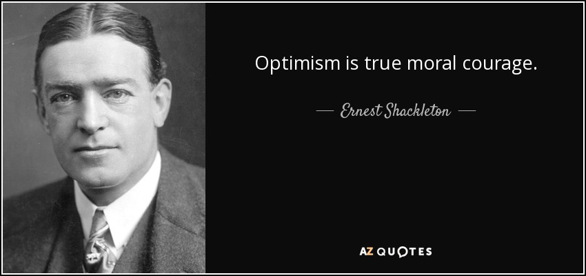 Optimism is true moral courage. - Ernest Shackleton