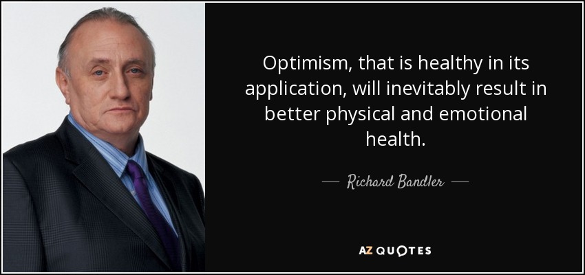 Optimism, that is healthy in its application, will inevitably result in better physical and emotional health. - Richard Bandler