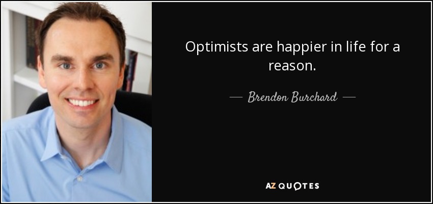 Optimists are happier in life for a reason. - Brendon Burchard