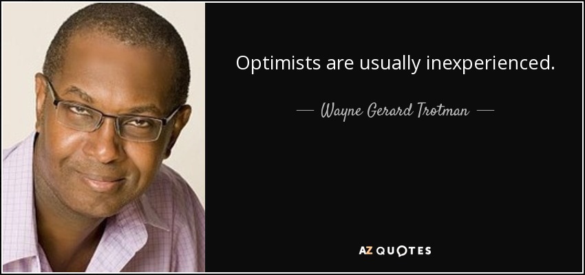 Optimists are usually inexperienced. - Wayne Gerard Trotman