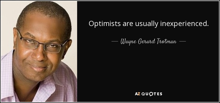 Optimists are usually inexperienced. - Wayne Gerard Trotman