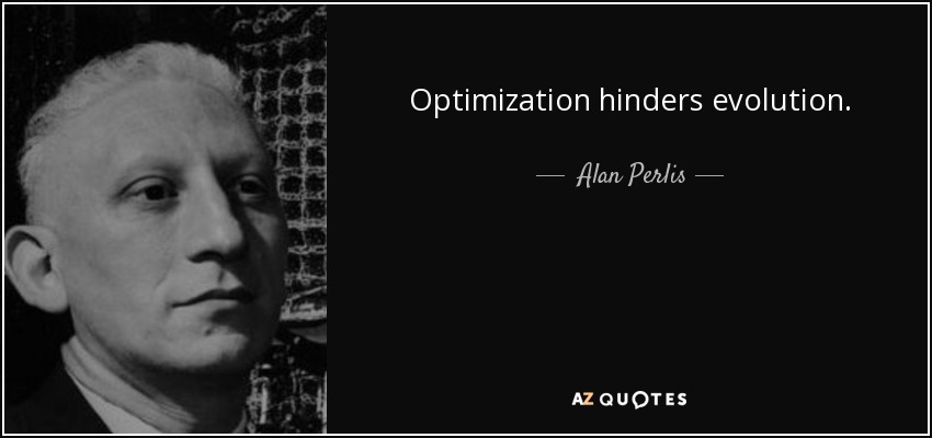 Optimization hinders evolution. - Alan Perlis